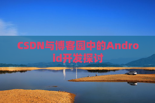 CSDN与博客园中的Android开发探讨